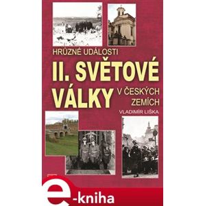 Hrůzné události II. světové války v českých zemích - Vladimír Liška e-kniha