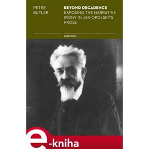 Beyond Decadence. Exposing the Narrative Irony in Jan Opolský&apos;s Prose - Peter Butler e-kniha