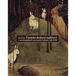 Gotické deskové malířství v severozápadních a severních Čechách 1340-1550 - Jan Royt