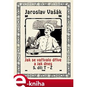 Jak se vařívalo kdysi a jak dnes. 5. díl: T - Ž - Jaroslav Vašák e-kniha