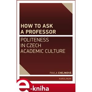 How to ask a professor: Politeness in Czech academic culture - Pavla Chejnová e-kniha