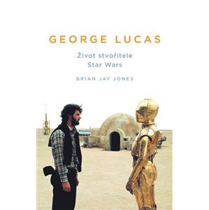 George Lucas. Život stvořitele Star Wars - Brian Jay Jones