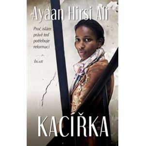 Kacířka - Proč islám právě teď potřebuje reformaci - Ayaan Hirsi Ali