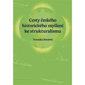 Cesty českého historického myšlení ke strukturalismu - Veronika Středová