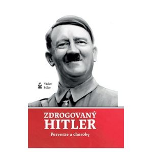 Zdrogovaný Hitler. Perverze a choroby - Václav Miko