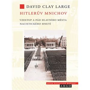 Hitlerův Mnichov. Vzestup a pád hlavního města nacistického hnutí - David Clay Large
