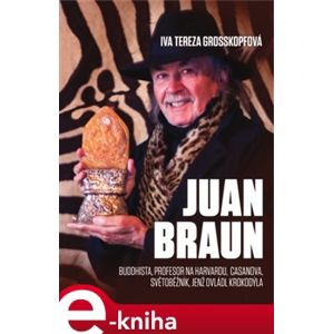 Juan Braun. Buddhista, profesor na Harvardu, Casanova, světoběžník, světoběžník jenž ovládl krokodýla - Iva Tereza Grosskopfová e-kniha