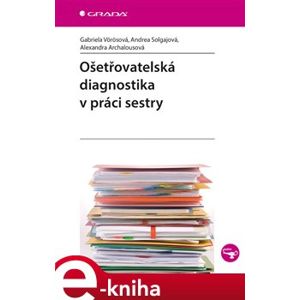 Ošetřovatelská diagnostika v práci sestry - Andrea Solgajová, Gabriela Vörösová, Alexandra Archalousová e-kniha