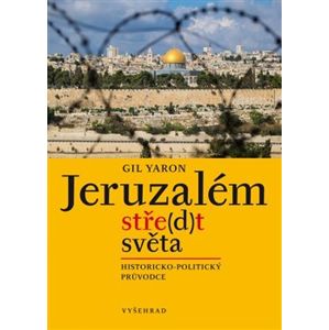 Jeruzalém, stře(d)t světa. Historicko-politický průvodce - Gil Yaron