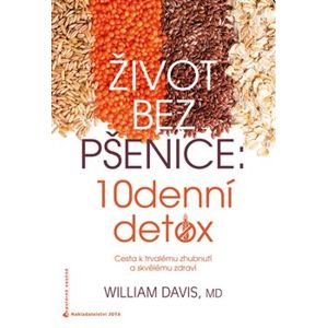 Život bez pšenice: 10denní detox. Cesta k trvalému zhubnutí a skvělému zdraví - William R. Davis