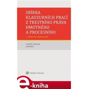 Sbírka klauzurních prací z trestního práva hmotného a procesního - 4. vydání - kol., Tomáš Gřivna e-kniha