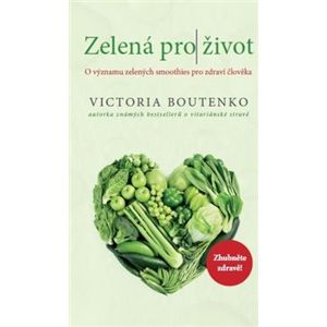 Zelená pro život. O významu zelených smoothies pro zdraví člověka - Victoria Boutenko