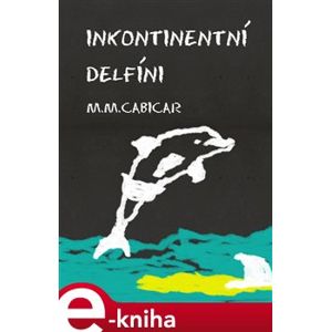 Inkontinentní delfíni - M.M. Cabicar e-kniha