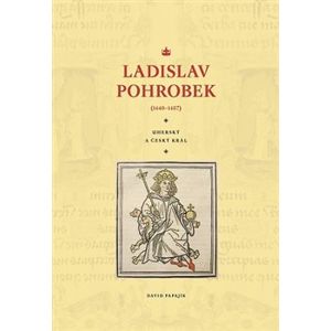 Ladislav Pohrobek (1440–1457). Uherský a český král - David Papajík