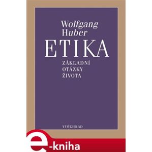 Etika. Základní otázky života - Wolfgang Huber e-kniha