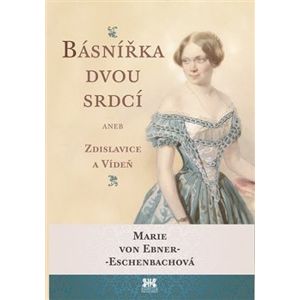 Básnířka dvou srdcí. aneb Zdislavice a Vídeň - Marie von Ebner-Eschenbach