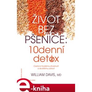 Život bez pšenice: 10denní detox. Cesta k trvalému zhubnutí a skvělému zdraví - William R. Davis e-kniha