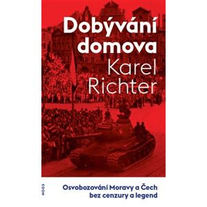 Dobývání domova. Osvobozování Moravy a Čech bez cenzury a legend - Karel Richter