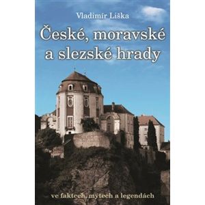 České, moravské a slezské hrady ve faktech, mýtech a legendách - Vladimír Liška