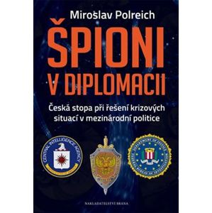 Špióni v diplomacii. Česká stopa při řešení krizových situací v mezinárodní polici - Miroslav Polreich