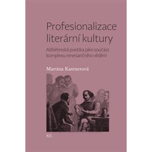 Profesionalizace literární kultury. Alžbětinská poetika jako součást komplexu renesančního vědění - Martina Kastnerová