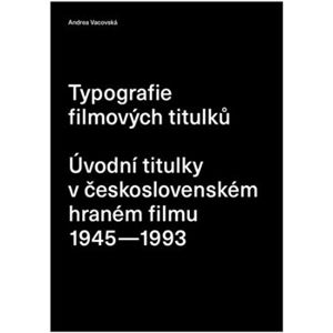 Typografie filmových titulků. Úvodní titulky v československém hraném filmu 1945–1993 - Andrea Vacovská