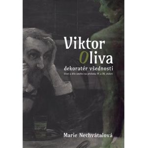 Viktor Oliva - dekoratér všednosti. Život a dílo umělce na přelomu 19. a 20. století - Marie Nechvátalová