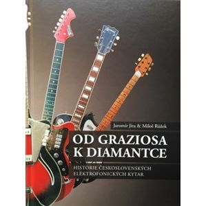 Od Graziosa k Diamantce. Historie československých elektrofonických kytar - Jaromír Jíra, Miloš Růžek