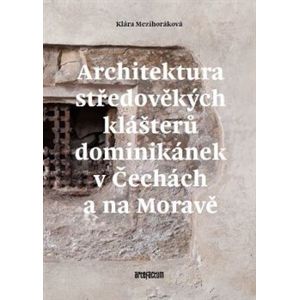 Architektura středověkých klášterů dominikánek v Čechách a na Moravě - Klára Mezihoráková