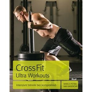 CrossFit Ultra Workouts. Intenzivní trénink bez kompromisů - Marco Petrik, Niki Kaiserová