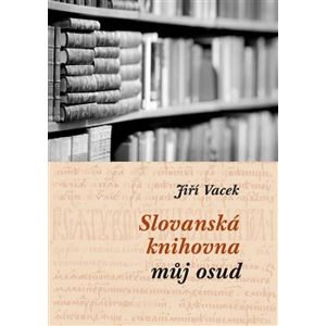 Slovanská knihovna – můj osud. Mozaika vzpomínek - Jiří Vacek