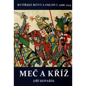 Meč a kříž. Rytířské bitvy a osudy I. 1066–1214 - Jiří Kovařík