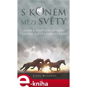S koněm mezi světy. Cesta k rozvíjení intuice, vědomí a síly s pomocí koní - Linda Kohanov e-kniha