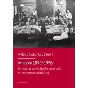 Minerva 1890-1936. Kronika prvního dívčího gymnázia v habsburské monarchii - Milada Sekyrková