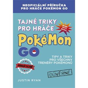 Tajné triky pro hráče Pokémon GO. Neoficiální příručka pro hráče Pokémon GO - Justin Ryan
