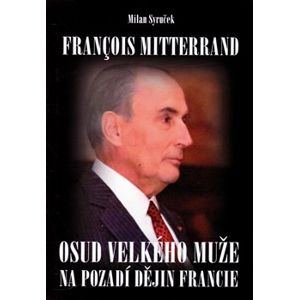 Francois Mitterrand. Osud velkého muže na pozadí dějin Francie - Milan Syruček