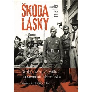 Škoda lásky. Druhá světová válka na severním Plzeňsku (Kralovicko 1936 – 1946) - Irena Bukačová, Miroslav Hus, Karel Rom