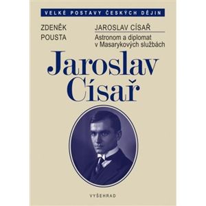 Jaroslav Císař. Astronom a diplomat v Masarykových službách - Zdeněk Pousta