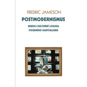 Postmodernismus. neboli kulturní logika pozdního kapitalismu - Fredric Jameson