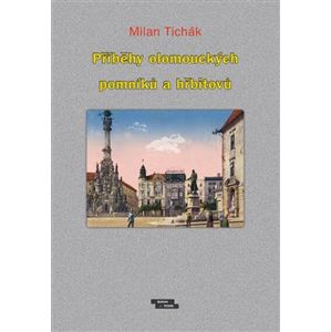 Příběhy olomouckých pomníků a hřbitovů - Milan Tichák
