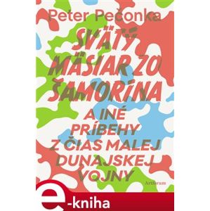 Svätý mäsiar zo Šamorína. a iné príbehy z čias Malej dunajskej vojny - Peter Pečonka e-kniha