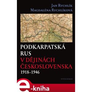 Podkarpatská Rus v dějinách Československa 1918–1946 - Magdaléna Rychlíková, Jan Rychlík e-kniha