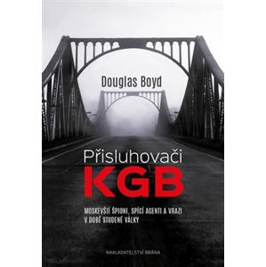 Přisluhovači KGB. Moskevští špioni, spící agenti a vrazi v době studené války - Boyd Douglas