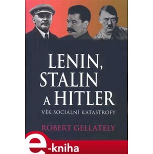 Lenin, Stalin & Hitler. Věk sociální katastrofy - Robert Gellately e-kniha