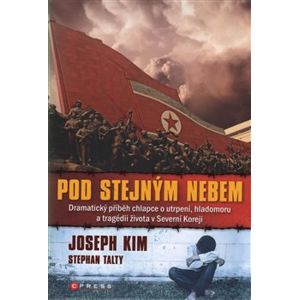 Pod stejným nebem. Dramatický příběh chlapce o utrpení, hladomoru a tragédii života v Severní Koreji - Joseph Kim, Stephan Talty