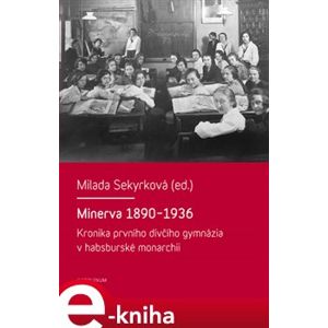 Minerva 1890-1936. Kronika prvního dívčího gymnázia v habsburské monarchii - Milada Sekyrková e-kniha