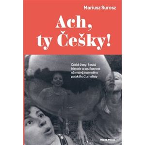 Ach, ty Češky!. České ženy, česká historie a současnost očima významného polského žurnalisty - Mariusz Surosz