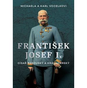 František Josef I.. Císař rakouský a král uherský - Michaela Vocelková, Karl Vocelka