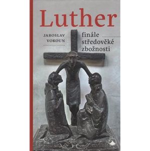 Luther - finále středověké zbožnosti - Jaroslav Vokoun