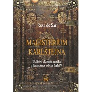 Magisterium Karlštejna. Malířství, alchymie, mystika a hermetismus u dvora Karla IV. - de Rosa Sar